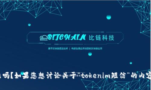 抱歉，您有什么需要帮助的问题吗？如果您想讨论关于“tokenim短信”的内容，您可以分享更多详细信息吗？