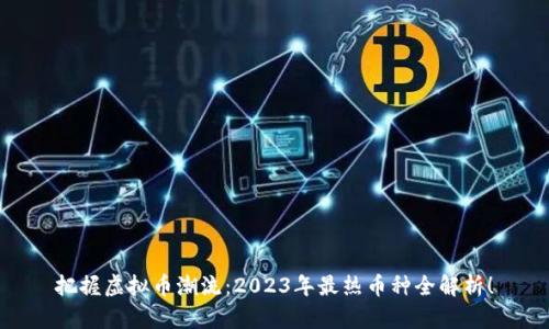 把握虚拟币潮流：2023年最热币种全解析！