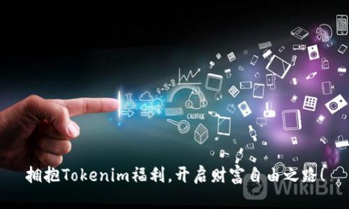拥抱Tokenim福利，开启财富自由之路！