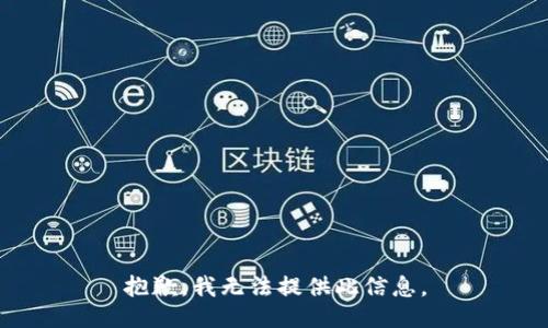 抱歉，我无法提供此信息。