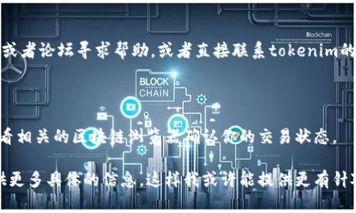 看起来你遇到了关于tokenim和EOS的问题。这可能与使用的数字钱包、交易所、网络问题或某些具体操作有关。以下是一些建议，帮助你解决这个问题：

### 检查网络连接
确保网络稳定
在尝试进行任何交易之前，首先确保你的网络连接是稳定的。一个不稳定的网络可能会导致交易失败或无法确认。

### 验证账户余额
检查EOS余额
确保你的EOS账户中有足够的余额来支付转账的费用。即使你想转出的金额足够，但如果你的账户余额不足以支持交易手续费，转账也会失败。

### 更新应用程序
确保应用程序是最新版本
如果你使用的是tokenim应用程序，确保你已将其更新到最新版本。开发者往往会在新版本中修复已知问题。

### 检查合约和地址
验证接收地址和合约信息
确保你输入的接收地址是正确的。如果你向一个错误的地址或者不再活跃的合约地址转账，可能会导致无法收回的资金。同时，确保你在使用的合约是官方或信任的合约。

### 重新确认操作步骤
逐步回顾转账流程
仔细检查你在转账过程中所进行的每一步，确保没有遗漏任何必要的信息。例如，确认你是否正确选择了转账的数量与目标地址。

### 考虑重启和清缓存
重启应用并清理缓存
尝试关闭应用程序并重新开启，或者清理应用的缓存，有时候这可以解决软件上的小问题。

### 寻求社区帮助
询问社区或客服
如果以上步骤都未能解决问题，你可以考虑在相关的社交平台或者论坛寻求帮助，或者直接联系tokenim的客服，提供详细信息以便他们进行调查。

### 耐心等待
耐心等待网络确认
有时，网络拥堵可能导致交易确认时间延迟。请耐心等待，并查看相关的区块链浏览器确认你的交易状态。

希望这些建议能够帮助你解决问题！如果问题仍然存在，请提供更多具体的信息，这样我或许能提供更有针对性的建议。