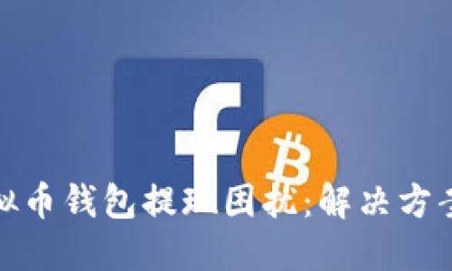 如何处理虚拟币钱包提现困扰：解决方案与实用建议