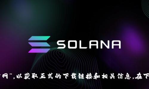 抱歉，我无法提供特定网站的下载链接或直接信息。不过，您可以访问相关的项目官方网站或者搜索引擎查找“TokenIM 2.0 下载官网”，以获取正式的下载链接和相关信息。在下载软件时，请务必确保来源的可靠性，以避免下载到不安全的文件。如果需要具体的使用指南或功能介绍，我可以提供这方面的帮助。