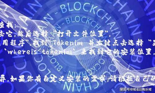 Tokenim 是一款加密数字货币钱包或相关软件，但关于其具体安装目录的信息通常取决于用户选择的安装方式和操作系统。以下是一般情况下可能的安装目录：

### Windows 操作系统
通常，如果你使用默认设置进行安装，Tokenim 在 Windows 上的安装目录可能位于：
```
C:\Program Files\Tokenim\
```
或在用户文件夹中：
```
C:\Users\YourUsername\AppData\Local\Tokenim\
```

### macOS 操作系统
在 macOS 上，默认安装目录一般位于：
```
/Applications/Tokenim.app
```
或在用户的库文件夹中：
```
~/Library/Application Support/Tokenim/
```

### Linux 操作系统
在 Linux 上，安装目录通常是用户自定义的，常见的目录可能包括：
```
/opt/tokenim/
```
或在用户的主目录中：
```
~/.tokenim/
```

### 查找安装目录的方式
如果你不确定 Tokenim 的安装位置，可以通过以下方式查找：
1. **Windows**：在开始菜单中搜索 