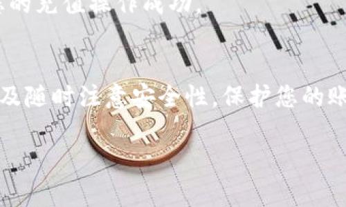 在进行Tokenim的充值步骤之前，请确保您已经拥有一个Tokenim账户，并且了解相关的加密货币及其钱包的使用方法。以下是充值Tokenim的详细步骤：

步骤一：登录Tokenim账户
首先访问Tokenim官方网站或打开Tokenim应用程序。在登录页面输入您的账户信息，包括用户名和密码。如果您还没有账户，请按照网站的指引进行注册。

步骤二：选择充值选项
成功登录后，您会看到Tokenim的用户界面。在导航栏中找到“充值”或“资产”选项，点击进入充值页面。在充值界面上，您将看到不同的充值方式，例如法币充值、加密货币充值等，根据您个人的需求选择适合的方式。

步骤三：选择充值币种
在充值方式选择后，您需要选择您要充值的币种。常见的币种包括比特币（BTC）、以太坊（ETH）等。确保您选择的币种是Tokenim平台支持的。

步骤四：获取充值地址
在选择好币种后，系统会生成一个唯一的充值地址。请仔细查看这个地址，确保它是正确的。您可以使用“复制地址”的选项，将充值地址复制到剪贴板，方便后续操作。

步骤五：从外部钱包发送资金
打开您的外部加密货币钱包，选择“发送”或“转账”功能。在相应的输入框中粘贴您之前复制的Tokenim充值地址，并输入您希望充值的金额。务必仔细核对地址和金额无误后，再点击“发送”或“确认”按钮。

步骤六：确认交易
发送交易后，您可以在Tokenim的账户中查看充值记录，交易完成可能需要一些时间，具体取决于所选的币种和网络状况。在区块链网络中确认交易后，充值金额将会到账。

步骤七：检查账户余额
充值完成后，返回Tokenim账户，检查您的资金余额是否已更新。如果账户余额显示已增加，说明您的充值操作成功。

总结
完成以上步骤后，您就成功地将资金充值到您的Tokenim账户中。记得定期查看您的账户活动，以及随时注意安全性，保护您的账户信息和私钥。充值过程看似简单，但在进行任何交易时，都要保持谨慎，确保每一步都准确无误。

以上步骤应该可以帮助您顺利进行Tokenim的充值操作。希望您在加密货币的世界中一切顺利！