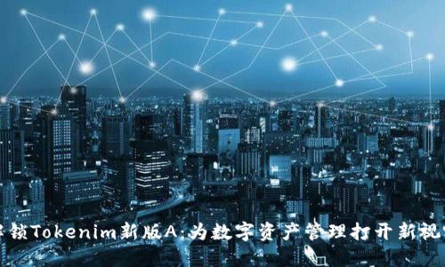 解锁Tokenim新版A：为数字资产管理打开新视野