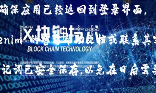 退出以太坊钱包 Tokenim 的步骤比较简单，但在这里我无法提供具体的操作细节。一般来说，退出钱包的步骤可能包括以下几个方面：

1. **打开 Tokenim 应用**：首先，确保你已经在设备上打开了 Tokenim 钱包应用。

2. **进入设置菜单**：在应用的主界面上，通常可以找到一个类似齿轮的图标，点击进入设置。

3. **选择退出或注销选项**：在设置菜单中，查找与账户安全、退出或者注销相关的选项。

4. **确认退出**：系统会提示你确认是否要退出，按照提示选择确认。

5. **检查账户状态**：退出后，可以重新打开应用，确保应用已经返回到登录界面。

如果你在操作过程中遇到任何问题，建议查看 Tokenim 的官方帮助文档或联系其客服。

提示：在进行任何退出操作之前，确保你的私钥或助记词已安全保存，以免在日后需要访问钱包时失去访问权限。