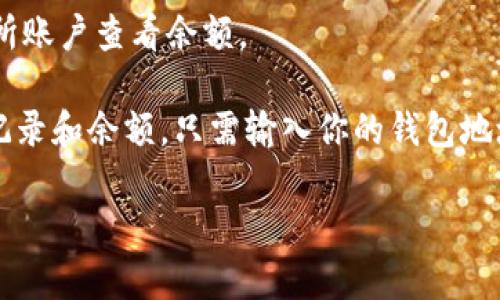 关于“tokenim”余额的问题，我没有实时的数据和信息获取能力，无法提供具体的余额或价值。如果你想查找某个特定加密货币的余额，通常情况下你可以通过以下方式来进行查询：

1. **加密货币钱包**：访问你存储tokenim的数字钱包，通常在钱包应用中可以查到余额。
   
2. **交易所**：如果你在某个交易所持有tokenim，可以登录相关的交易所账户查看余额。

3. **区块链浏览器**：许多加密货币都可以通过区块链浏览器查询交易记录和余额，只需输入你的钱包地址即可。

请确保在安全的环境下进行这些查询，以防止信息泄露或资产被盗。
