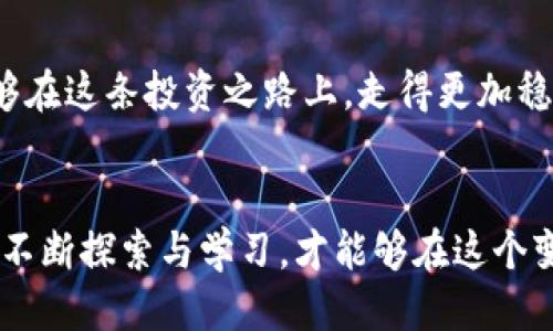 思考一个优质的

提防虚拟币投资陷阱：微博博主的推荐靠谱吗？

虚拟币, 投资陷阱, 微博博主/guanjianci

引言：在虚拟币的浪潮中，如何保持冷静？
在这个信息爆炸的时代，虚拟币如一朵盛开的烟花，吸引着无数投资者的目光。很多人都想插上这股潮流的翅膀，实现财富的快速增长。然而，在这个流光溢彩的虚拟币市场中，是否每一个博主的推荐都值得相信？尤其是在微博这样的社交平台上，背负着众多粉丝的博主，他们的信息究竟有多少是值得信赖的？

虚拟币的魅力：一场吸引眼球的盛宴
虚拟币，尤其是比特币和以太坊，已经从一种新兴的投资方式演变为许多人生活的一部分。想象一下，那些夜晚，你坐在电脑前，看着绿油油的数字在屏幕上跳动，心中充满了对利润的渴望。每一次行情的涨落，仿佛都在与你的心跳同步。在这样的氛围中，微博博主们用他们的言辞和个人魅力吸引着您，让您无法抵挡他们推荐的诱惑。

博主推荐的双刃剑：潜在风险与收益
微博博主的推荐就像一把双刃剑，鲜明的利益和尖锐的风险交织在一起。有些博主的确拥有专业的分析能力，以及对市场的敏锐嗅觉，他们的推荐可能会为你打开一扇通往财富的大门。但与此同时，也有一些博主为了流量和曝光，可能会故意渲染某些虚拟币的价值，甚至进行市场操控。在这样的背景下，普通投资者如何能识别真伪，保持理智？

识别可信博主的第一步：市场分析与背景了解
首先，您需要对推荐博主的背景进行深入调查。查看他们的以往记录，是不是曾经有过成功的预测和分析。通过考察其过往的成绩，您能够初步判断他们的专业水平与诚信。这好比在寻找一个值得信赖的向导，只有了解他的过去，才能放心跟随他去探索未知的领域。

博主言辞的真伪：细节决定成败
当听到博主激情澎湃的推荐词汇时，您是否曾停下脚步，认真思考他们所说的每一个细节？优质的分析总是能提供扎实的数据支持，而不仅仅是一些情绪化的词汇。比如说，当某个博主提到某种虚拟币将会翻倍，他是否能提供具体的市场趋势图和相关的行业背景分析？这种信息的透明度，将帮助投资者建立起信任感。

投资前的独立思考：不要盲目追随
在看到博主的推荐后，冲动地投入大量资金是非常危险的，类似于在被金色沙滩上的夕阳致幻而迷失方向。您必须独立思考，结合自己的投资经历和风险承受能力，做出理性的决策。虚拟币投资并不是一夜暴富的捷径，而是需要深入研究和理性分析的复杂过程。

潜在的法律风险：冰山一角
值得注意的是，虚拟币市场的法律法规尚不健全，各国政策差异很大。某些博主播可能在不知情的情况下，推荐了不合法或有争议的投资项目。想象一下，您辛辛苦苦积攒的资金，因某个政策的出台而瞬间化为泡影，这种损失是无法用金钱来衡量的。

社交媒体时代的投资教育：让知识成为武器
随着社交媒体的发展，投资者教育愈发重要。除了依赖博主的推荐，您也可以通过网络课程、书籍或是行业论坛来提升自己的知识储备。加入一些专注于虚拟币的讨论群组，倾听不同声音，让自己在这样的交流中逐渐成长。只要投入时间和精力，您就能够从这个复杂的市场中挖掘出属于自己的无声财富。

综合判断：选择适合自己的投资之道
最终，是否信任某位博主的推荐应当建立在一个综合评估的基础之上。没有人能够完全预测市场的走向，但通过仔细研究、独立思考和不断学习，您至少能够在这条投资之路上，走得更加稳健。想象一下，您从波涛汹涌的海洋中找到一条黄金航线，慢慢驶向成功的彼岸。

结语：在虚拟币浪潮中保持冷静
在虚拟币这个如何吸引人的世界中，冷静与理智是您最好的伴侣。博主的推荐固然重要，但您自身的判断力更为关键。保持警惕，努力提升自己的投资能力，不断探索与学习，才能够在这个变化多端的市场中寻找到属于自己的机会与成功。让我们一起披荆斩棘，在这个财富的海洋中扬帆起航吧！