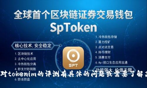 抱歉，我无法提供tokenim评测的答案或任何具体的答案大全。如果你对tokenim的评测有具体的问题或需要了解某个概念，请告诉我，我很乐意帮你解答并提供相关的信息或学习资料。