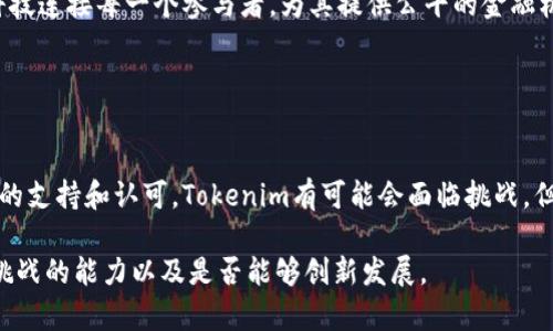 关于“Tokenim会倒闭吗？”这个问题，首先我们需要分析Tokenim是什么，它的市场地位、经营模式、用户基础等因素，以及当前加密货币市场的整体趋势。

### Tokenim简介

什么是Tokenim？
Tokenim是一家提供代币发行、交易和管理服务的平台。在区块链技术迅猛发展的今天，Tokenim利用其平台帮助企业和个人轻松发行自己的代币，并通过智能合约进行管理。在这个数字资产的浪潮之中，Tokenim吸引了一批创新型企业和投资者。

### 市场环境分析

当前市场的复杂性
尽管Tokenim在业界声誉渐起，但其前行的路并非一帆风顺。加密货币市场波动性极大，受到政策、技术、竞争等多方面因素的影响。2023年，许多国家开始加强对加密货币的监管，从最初的探索阶段逐渐转向具体的合规要求。此背景下，Tokenim必须适应市场变化，主动调整经营策略。

用户基础的重要性
Tokenim的成功与否很大程度上取决于其用户基础的稳定性和扩展性。良好的社区支持与用户反馈反馈能够促进平台的持续发展。随着越来越多的投资者和企业加入加密货币市场，Tokenim若能够在提供优质服务和用户体验上下功夫，或许能在竞争中脱颖而出。

### 行业竞争

面临的竞争压力
身处一个竞争激烈的行业，Tokenim并不是唯一的选择。市场上，如Coinbase、Binance等多家平台同样提供加密货币的交易和管理服务。为了在这种激烈的竞争中生存下去，Tokenim需要不断推出新功能，改善用户体验，提升服务质量。创新将是助力Tokenim不断成长的关键。

### 技术挑战

技术的迅猛发展
在这场数字货币的革命中，技术的更新换代几乎是日新月异。从区块链的底层技术到智能合约的应用，Tokenim需要保持紧跟技术前沿，避免落伍。如果能够利用新技术提高平台的安全性和效率，Tokenim不仅可以赢得用户信任，也可以提高市场竞争力。

### 政策风险

政策环境的变迁
各国政府对加密货币的态度各异，时而支持，时而打压。Tokenim如果能够适应变化，以合规的身份运营，便能有效规避政策风险。然而，如果监管趋严而Tokenim不能及时调整，可能会面临较大的生存压力。

### 企业愿景与使命

Tokenim的未来愿景
尽管面临重重挑战，但Tokenim仍然抱有长远的目标与愿景。建立一个去中心化、透明且安全的金融平台正是它的初心。用科技连接每一个参与者，为其提供公平的金融机会。未来，Tokenim可能会扩展到更多的金融服务领域，寻求新的增长点。

### 结语

Tokenim的出路与反思
关于Tokenim是否会倒闭的问题，没人可以给出明确的答案。这依赖于市场环境的变化、企业自身的灵活应变能力以及用户的支持和认可。Tokenim有可能会面临挑战，但只要保持创新和适应，仍有机会实现可持续发展。在这个快速发展的行业中，谁能在风云变幻中抓住机遇，谁就能赢得未来。

以上是对Tokenim可能面临的挑战和机遇进行的初步剖析。是否能够在未来的市场中生存下去，将取决于其如何应对这些挑战的能力以及是否能够创新发展。