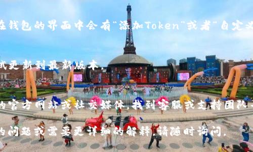 看起来您在使用Tokenim时遇到了问题，可能是关于导入资产或者余额未显示的问题。请您尝试以下步骤进行排查和解决：

1. **检查地址是否正确**：
   确保您导入Tokenim时使用的地址是正确的。错误的地址可能导致无法找到您的资产。

2. **确认链和网络选择**：
   确保您正在使用正确的区块链网络，例如以太坊、币安智能链等。有时候资产可能在不同的网络上。

3. **查看交易状态**：
   如果您刚刚进行了一笔交易，可能需要一些时间才能在您的Tokenim账户中显示。您可以通过相关区块链浏览器查看交易是否已确认。

4. **导入Token**：
   如果您的Token没有自动显示，您可以手动添加Token。通常在钱包的界面中会有“添加Token”或者“自定义Token”等选项，您需要输入Token的合约地址、名称和小数位数。

5. **更新应用**：
   有时候应用可能存在bug，确保您的Tokenim是最新版本，尝试更新到最新版本。

6. **寻求官方支持**：
   如果以上步骤仍然未能解决您的问题，建议您查看Tokenim的官方网站或社交媒体，找到客服或支持团队寻求帮助。

希望这些信息对您有所帮助，祝您顺利解决问题！如果您有其他的问题或需要更详细的解释，请随时询问。