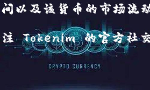 Tokenim 是一种加密货币，如果你想了解其交易时间，通常交易的时间取决于各个交易所的开放时间以及该货币的市场流动性。大部分加密交易所都是全天候开放的，因此，Tokenim 的交易通常可以在这些平台上随时进行。

如果你在具体的交易所上操作，请查看该交易所的公告或相关页面，以获取最新的信息。你还可以关注 Tokenim 的官方社交媒体和社区，通常他们会发布关于交易时间、活动和相关更新的信息。

如果你需要更具体的信息，请提供更多上下文或详细问题，我将尽力帮助你。