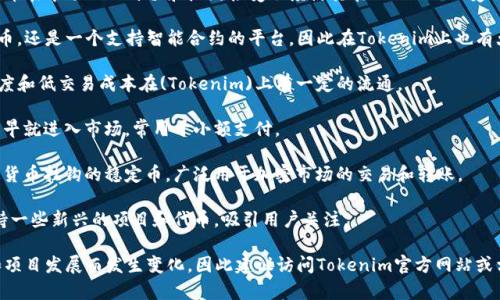 Tokenim是一个多功能的区块链平台，它支持多种加密货币和代币的交换。具体来说，Tokenim里有一些常见的币种，包括但不限于以下几种：

1. **比特币 (BTC)**：作为第一个加密货币，比特币在市场上的价值和广泛接受程度使其在Tokenim上受到欢迎。

2. **以太坊 (ETH)**：以太坊不仅是一个加密货币，还是一个支持智能合约的平台，因此在Tokenim上也有大量的交易和应用。

3. **瑞波币 (XRP)**：瑞波币以其快速的交易速度和低交易成本在(Tokenim)上有一定的流通。

4. **莱特币 (LTC)**：类似于比特币，莱特币在很早就进入市场，常用于小额支付。

5. **链上代币 (如USDT、USDC)**：这些是与法定货币挂钩的稳定币，广泛用于加密市场的交易和转账。

6. **其他新兴的加密货币**：Tokenim也可能支持一些新兴的项目和代币，吸引用户关注。

请注意，Tokenim上的币种可能会随着市场需求和项目发展而发生变化，因此建议访问Tokenim官方网站或相关信息渠道以获取最新的币种列表和市场动态。