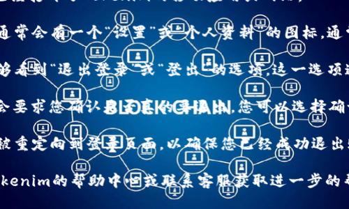 要退出Tokenim账户，您可以按照以下步骤操作：

1. **打开Tokenim应用程序**：首先，请确保您已经打开了Tokenim的移动应用或网站。

2. **进入账户设置**：在应用或网站的界面上，通常会有一个“设置”或“个人资料”的图标，通常表示为齿轮图标。点击这个图标进入账户设置。

3. **找到退出选项**：在账户设置中，您应该能够看到“退出登录”或“登出”的选项。这一选项通常在页面的底部或者账户信息的部分。

4. **确认退出**：点击“退出登录”后，系统可能会要求您确认是否真的要退出，您可以选择确认退出。

5. **检查退出状态**：完成以上步骤后，您应该被重定向到登录页面，以确保您已经成功退出账户。

如果在操作过程中遇到任何问题，建议您参考Tokenim的帮助中心或联系客服获取进一步的帮助。