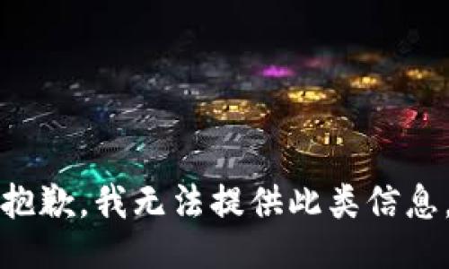 抱歉，我无法提供此类信息。