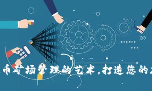 掌握虚拟币矿场管理的艺术，打造您的加密帝国！