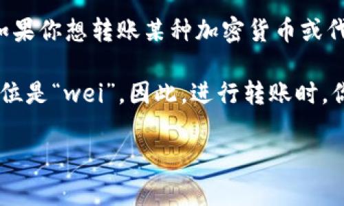 在区块链和加密货币的世界中，TokenIM（或Token Transfer）转账的金额通常是以“个数”来表示的。例如，如果你想转账某种加密货币或代币，你需要指定要转账的数量，这个数量就是个数。

在区块链交易中，转账的金额通常以代币的最小单位来表示，比如比特币的最小单位是“聪”，以太坊的最小单位是“wei”。因此，进行转账时，你需要确保你输入的数量是以正确的单位表示的，不同的加密货币和代币可能有不同的最小单位和显示规律。

如果你有具体的TokenIM转账操作或相关问题，请提供更多信息，我会更好地为你解答。