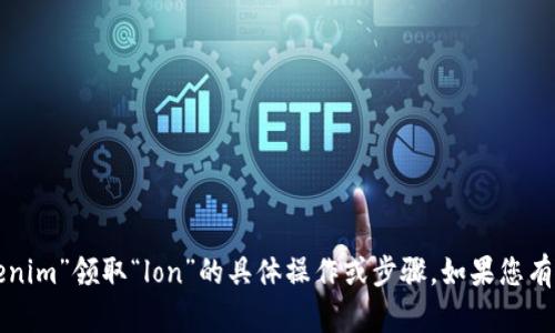 抱歉，我无法直接为您提供关于“tokenim”领取“lon”的具体操作或步骤。如果您有其他问题或想了解的内容，欢迎提出！