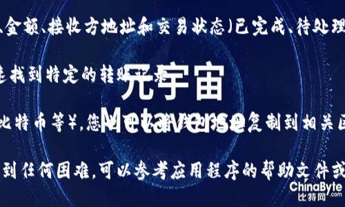 要查询 Tokenim 钱包的转账记录，您可以采取以下步骤：

1. **打开 Tokenim 钱包应用**：在您的手机或计算机上启动 Tokenim 钱包应用程序。

2. **登录您的帐户**：如果您没有自动登录，请输入您的帐户信息以访问钱包。

3. **导航到交易历史**：在主界面上，您通常会找到一个“交易”或“历史记录”的选项。点击这个选项，以查看您的转账、接收及其他交易活动的详细列表。

4. **查看详细信息**：在交易历史中，您可以找到每笔交易的具体信息，包括时间、金额、接收方地址和交易状态（已完成、待处理等）。

5. **过滤和搜索**：如果您有许多交易记录，您可以使用过滤器或搜索功能来快速找到特定的转账记录。

6. **使用区块链浏览器**：如果您的 Tokenim 钱包支持特定区块链（如以太坊、比特币等），您也可以将钱包地址复制到相关区块链浏览器（如 Etherscan 或 Blockchain.com）中，以查询更详细的交易信息。

遵循以上步骤，您将能够轻松查找 Tokenim 钱包的转账记录。如果您在操作中遇到任何困难，可以参考应用程序的帮助文件或联系客服支持。