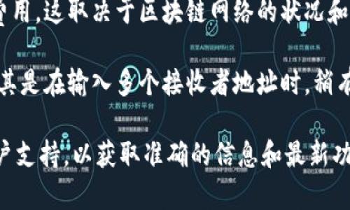 TokenIM 是一种用于加密货币交易的应用程序，具体功能可能取决于其更新和版本。一般来说，TokenIM及类似应用程序的多方转账功能取决于以下几个方面：

1. **平台功能**：TokenIM 的设计是否支持多用户转账，或者它是否有特别的功能来处理多方转账。

2. **用户界面**：如果TokenIM支持多方转账，用户界面应该提供相应的选项来输入多个接收者的地址。

3. **交易费用**：在进行多方转账时，可能会涉及到不同的交易费用，这取决于区块链网络的状况和TokenIM自身的政策。

4. **安全性**：在进行多方转账时，确保安全性是非常重要的，尤其是在输入多个接收者地址时，稍有不慎可能会导致资金损失。

如果你考虑使用TokenIM进行多方转账，建议查阅官方文档或客户支持，以获取准确的信息和最新功能。当心操作，确保每一个步骤都仔细确认，以保护你的资产安全。