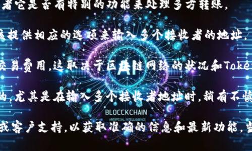 TokenIM 是一种用于加密货币交易的应用程序，具体功能可能取决于其更新和版本。一般来说，TokenIM及类似应用程序的多方转账功能取决于以下几个方面：

1. **平台功能**：TokenIM 的设计是否支持多用户转账，或者它是否有特别的功能来处理多方转账。

2. **用户界面**：如果TokenIM支持多方转账，用户界面应该提供相应的选项来输入多个接收者的地址。

3. **交易费用**：在进行多方转账时，可能会涉及到不同的交易费用，这取决于区块链网络的状况和TokenIM自身的政策。

4. **安全性**：在进行多方转账时，确保安全性是非常重要的，尤其是在输入多个接收者地址时，稍有不慎可能会导致资金损失。

如果你考虑使用TokenIM进行多方转账，建议查阅官方文档或客户支持，以获取准确的信息和最新功能。当心操作，确保每一个步骤都仔细确认，以保护你的资产安全。