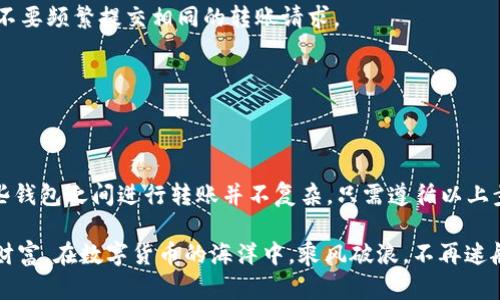 如何轻松将Tokenim钱包中的资产转移到TP钱包：一步步指南

Tokenim, TP钱包, 加密货币/guanjianci

引言：在数字货币世界中的资产转移
随着加密货币日益成为投资与交易的主要手段，越来越多的人开始使用数字钱包来存储和管理他们的虚拟资产。然而，当用户需要在不同钱包之间转移资产时，流程的复杂性常常让人望而却步。在众多钱包中，Tokenim和TP钱包凭借其安全性和便捷性能吸引了大批用户。对于新手而言，将Tokenim钱包中的资产转移到TP钱包可能会显得有些棘手，但只要掌握了步骤，整个过程其实非常简单。

准备工作：确保你的数字资产安全
在进行任何形式的资产转移之前，首先要确保你对自己的钱包和资金有足够的了解。找一个安静的角落，准备一杯热茶，放松心情，接下来的步骤将会让你轻松愉快地完成资产的转移。

1. **创建TP钱包账户**：如果你还没有TP钱包账户，首先需要在官方渠道下载并安装TP钱包应用程序。然后，按照提示创建你的新账户，确保记录下助记词和私钥，这些是你访问钱包的关键。

2. **检查Tokenim钱包余额**：打开Tokenim钱包，确认你希望转移的数字资产余额。一定要确保这个余额是你想要转移的全部或一部分资产。

第一步：找到TP钱包的接收地址
在TP钱包中，寻找“接收”或“充值”选项。单击后，你会看到一个独特的地址——这就是你的TP钱包地址。该地址通常是由一串字母和数字组成，可以通过二维码显示。确保将这个地址复制到剪贴板中，准备在Tokenim中使用。

第二步：在Tokenim钱包中发起转账
打开Tokenim钱包，找到“发送”或“转账”选项。在输入框中粘贴之前复制的TP钱包地址，确保地址无误。如果有任何错误，资金可能会永久丢失。输入你希望转移的金额，检查所有信息后确认无误。

第三步：确认转账及费用
提交转账请求之前，Tokenim钱包会提示你确认交易的细节，包括目标地址、转账金额及网络手续费。确保你了解转账所需的费用，必要时，你可以选择调整转账金额，以覆盖这些费用。

第四步：等待转账确认
提交转账请求后，你可能需要等待几分钟，具体时间取决于区块链的交易确认速度。在此期间，你可以在Tokenim钱包的“交易记录”中查看当前交易的状态。建议你耐心等待，不要频繁提交相同的转账请求。

第五步：确认TP钱包收到资金
当交易在区块链上得到确认后，切换到你的TP钱包，查看资产余额。此时你应该能看到刚刚转账的资产。若一切正常，你就完成了从Tokenim钱包到TP钱包的转账。

总结：加密货币钱包的灵活使用
在数字货币的世界中，掌握钱包之间的资产转移技巧是每一个投资者都应具备的能力。Tokenim和TP钱包，作为两种主流的数字货币钱包，各自有着独特的功能与优势。在这些钱包之间进行转账并不复杂，只需遵循以上步骤，即可轻松完成。

同样，牢记资金安全至关重要。保持私钥和助记词的安全，将会让你的加密货币之旅更加顺利。无论是短期交易还是长期投资，掌握转账技能将帮助你更好地管理和运用你的财富。在数字货币的海洋中，乘风破浪，不再迷航。