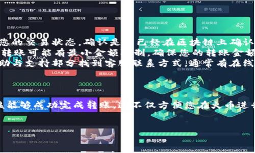 将Tokenim转移到火币（Huobi）交易所的步骤相对简单，但具体操作可能因平台的更新而有所不同。以下是一般步骤，供参考：

第一步：准备工作
在您进行转账之前，请确保您已经拥有火币交易所的账户，并且账户已经通过验证。同时，您需要确认您拥有足够的Tokenim（或我们称之为 Token）存于您的钱包中，准备进行转移。

第二步：获取火币钱包地址
登录您的火币账户，导航到“资产”部分。在资产页面中，找到您希望接收Tokenim的数字货币币种，通常处于“法币”或“数字资产”的标签下。点击“充值”按钮，您将看到该币种的充值地址。
记得复制这个地址，确保它是您希望接收Tokenim的准确地址。火币会为每一种不同的币种提供独特的地址，因此请确保您没有复制错其他币种的地址。

第三步：进行转账
打开您的Tokenim钱包，导航到“转账”或“发送”页面。在这个页面，您需要填写接收方地址（即火币提供的充值地址），以及您想要转移的Tokenim金额。确认信息无误后，提交转账请求。
请注意，有时候，转账里可能会包含网络手续费，请确保您的钱包中有足够的资产以覆盖相关费用。

第四步：确认转账
提交转账请求后，您需要查看您的Tokenim钱包上的交易记录，确认转账是否成功。转账的时间可能会因网络拥堵而有所不同，请耐心等待，通常在几分钟到半小时之间。
为了确保一切顺利，您可以使用区块浏览器查询您的交易ID，以便实时跟踪转账状态。

第五步：检查火币账户的余额
一旦链上确认了您的转账，您可以重新登录火币平台，查看您的资产余额，确保Tokenim已经成功到账。若长时间未到账，请检查是否正确输入了充值地址，或向火币客服寻求帮助。

常见问题解答
如果您在转账过程中遇到任何问题，以下是一些常见问题的解答：
ul
  listrong转账时间太久怎么办？/strong请首先使用区块浏览器查看您的交易状态，确认是否已经在区块链上确认。如果交易未确认，您可能需要耐心等待或者与您的钱包服务商联系。/li
  listrong我能转移多少Tokenim？/strong根据火币政策，请注意每次转账可能有最小金额限制。确保您的转账金额符合该要求。/li
  listrong我该如何联系火币的客服？/strong您可以在火币官网的帮助与支持部分找到客服联系方式，通常有在线客服或者邮件支持。/li
/ul

总结
将Tokenim转至火币交易所的步骤相对直接，通过遵循上述步骤，您应该能够成功完成转账。这不仅方便您在火币进行交易，还能为您的投资组合增添更多的选择。
祝您在数字货币的投资之旅中一切顺利！

如果你有其他具体问题，或者想更深入了解某个环节，随时可以问我！