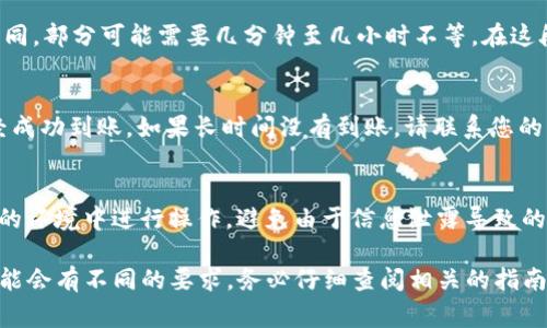转账Tokenim（如果是指某个特定的代币或加密资产）到火币网的步骤通常包括以下几个步骤。请注意，具体细节可能因Tokenim的具体平台和火币网的政策而有所不同，因此以下步骤仅供参考：

### 步骤一：确保您拥有火币网的账户
在转账之前，首先确保您在火币网（Huobi）上有一个注册账户。如果还没有，请前往火币网官网进行注册并完成相关的实名认证。

### 步骤二：获取火币网的充值地址
登录到您的火币网账户，进入“资产”页面，在“资产管理”中找到“充值”选项。选择您要转账的Tokenim代币，系统将生成一个专属的充值地址。在进行转账之前，请仔细核对这个地址，以确保安全。

### 步骤三：从Tokenim钱包进行转账
打开您存放Tokenim的数字钱包，无论是硬件钱包还是软件钱包，找到发送或转账的选项。在发送界面中，填写火币网提供的充值地址，以及您希望转账的Tokenim数量。在这里建议您双重检查地址和数量，确保无误。

### 步骤四：确认交易并支付手续费
在确认一切信息无误后，您需要确认交易。这时，钱包会提示您关于手续费的问题，通常在区块链网络上进行转账需要一定的手续费。请根据钱包提示支付这笔手续费。

### 步骤五：等待交易确认
一旦提交交易请求，您需要耐心等待交易确认。不同的区块链网络确认速度会有所不同，部分可能需要几分钟至几小时不等。在这段时间里，您可以在您的Tokenim wallet（钱包）上查看交易状态。

### 步骤六：查看火币网资金到账
在交易确认后，您可以再次登录火币网，查看您的账户资产，确认 Tokenim 是否已经成功到账。如果长时间没有到账，请联系您的钱包客服或火币网的客服进行查询。

### 重要提示
在进行转账操作时，务必谨慎，因为一旦转账提交后，将不可逆转。确保在安全和私密的环境中进行操作，避免由于信息泄露导致的资金损失。此外，定期查看火币网的公告，了解其对不同代币的处理政策和最新动态。

以上步骤适用于Tokenim和火币网之间的转账，但在实际操作中，每种代币和平台可能会有不同的要求，务必仔细查阅相关的指南和信息。希望这些信息能帮助到你！