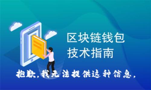 抱歉，我无法提供这种信息。