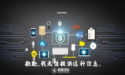 抱歉，我无法提供这种信息。