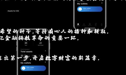 baioti抢原始虚拟币：开启数字财富的新篇章/baioti
虚拟币, 数字资产, 投资机遇/guanjianci

引言：数字时代的财富探索
在这个被称为数字化的时代，每个人都仿佛站在一个财富的十字路口，拥抱着无限的可能性。随着互联网的发展，像晨雾中的老桥般神秘又美丽的虚拟币也逐渐走进了人们的生活。它们不仅改变了我们传统的财富观，同时也为我们创造了搭建新生活的平台。在众多虚拟币中，原始虚拟币，以其稀缺性和革命性，成为了投资者热捧的对象。本文将带您深入探索抢购原始虚拟币的意义与机遇，帮助您在波澜壮阔的数字财富之海中扬帆起航。

原始虚拟币的魅力与特点
原始虚拟币，顾名思义，指的是那些在区块链诞生之初就已经存在的数字货币，如比特币和以太坊。这些虚拟币如同璀璨的星辰，散发着独特的光芒。
首先，原始虚拟币在流通量上受到限制。就像大自然中的珍稀矿产，有限的供给造就了其非凡的价值。以比特币为例，未来挖矿的难度只会增加，最终流通的比特币将不超过2100万个，这无疑将使其具备极高的珍贵性。
其次，这些虚拟币的技术基础和生态系统相对成熟，使得它们的投资价值被广泛认可。许多人将其视作数字资产与现金的替代品，其底层技术区块链也在各类行业中展现出无可比拟的潜力。
最后，原始虚拟币的去中心化属性，使得每个持有者都拥有平等的权利，仿佛一位乘风破浪的航海者，自由地探索这片广阔的海域。这种毫无障碍的投资体验，令无数热爱自由的人们心潮澎湃。

为何要抢购原始虚拟币？
在当前的金融体系中，很多人已经感受到了传统投资的局限。如果说传统投资就像是一池 stagnant 的水，那么抢购原始虚拟币无疑是获得一条通往快速奔涌河流的机会。
首先，投资于原始虚拟币将带来风险和收益的平衡。尽管数字货币市场波动剧烈，但在长远的投资策略下，原始虚拟币往往会呈现出上涨的趋势。特别是在经济不确定性上升时，很多投资者选择将部分资产转向数字货币，以对冲风险，犹如航海者在狂风巨浪中的一条救生船。
其次，抢购原始虚拟币为您提供了进入创新生态的机会。许多新兴的项目和技术都在建立在这些原始虚拟币之上。以太坊为例，作为一个可以支持智能合约的平台，许多去中心化应用正纷纷选择在以太坊上构建。通过投资原始虚拟币，您可以在新技术浪潮中处于前沿，尽享技术创新带来的红利。

抢购原始虚拟币的策略
要在这片竞争激烈的数字资产市场中赢得优势，仅仅依靠热情是不够的。需要有明确的策略，犹如精明的航海者般合理规划自己的航程。
首先，适度研究市场趋势至关重要。了解当前市场的动态，可以帮助您在合适的时间抢购适合的原始虚拟币。可以关注专业的区块链新闻网站，如 CoinDesk 或 CoinTelegraph，进行定期的信息更新。
其次，选择合适的交易平台极为重要。现在市面上涌现出众多的数字货币交易平台，选择一个用户评价好、安全性高的平台是非常关键的。像 Coinbase 和 Binance 这样的交易所，以其透明度和良好的用户体验，已经成为众多投资者的首选。
最后，建立风险控制机制。数字货币市场的波动是常态，不妨为自己设定一个明确的止损点，确保不会因为短期波动而盲目操作。智慧的投资者是如同沉着冷静的舵手，永远能在风浪中驾驭方向。

投资原始虚拟币的社会与文化意义
传统上，很多人认为财富是通过固定的资产获得的，而原始虚拟币的出现打破了这一局面。它象征着一种新兴的财富观念，意味着每个人都有机会通过智慧与努力获得属于自己的财富。
此外，在许多国家和地区，数字货币的流行使得越来越多的人能够参与到全球经济中来。在经济衰退、通货膨胀的背景下，虚拟币成为了许多人改善生活的重要工具。就像晨曦中的农田一样，蕴藏着希望的种子，等待有心人的播种和耕耘。
最后，原始虚拟币作为去中心化的代表，为普通大众打破了经济及金融的壁垒。它为人们提供了一个公平的交易平台，赋予了用户更多的掌控权，创造了一个人人都可参与的经济生态，这正是21世纪金融科技革命的重要一环。

结语：数字财富的未来之路
在数字化的浪潮中，原始虚拟币如同璀璨的宝藏，等待着有远见的探险者去发掘。抢购原始虚拟币不仅仅是在追求财富，更是对未来趋势的主动把握。让我们在这个充满机遇与挑战的时代中，勇敢迈出第一步，开启数字财富的新篇章。
走出传统，拥抱未来，让我们一起在这片无际的数字海洋中，找到属于自己的财富之路！
