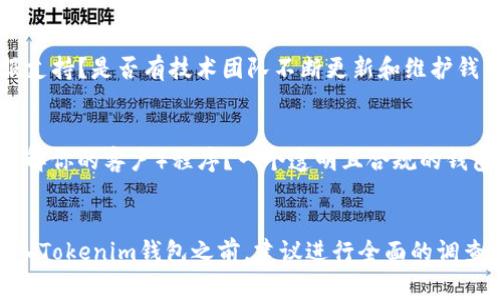 在讨论Tokenim钱包的可靠性之前，我们需要了解一些基本的概念和注意事项。Tokenim钱包是一种数字资产钱包，主要用于存储、管理和交易加密货币。在决定将资金放入任何钱包之前，有几个方面需要考虑。

安全性能
首先，安全是决定一个加密钱包是否可靠的关键因素。Tokenim钱包是否提供多重验证、私钥管理和加密技术等安全措施？例如，许多现代钱包会使用双重身份验证（2FA），这可以增加账户被盗的难度。此外，确保钱包的私钥仅在你自己的控制之下，这意味着永远不要与任何人分享你的私钥。

用户体验
一个用户友好的钱包界面可以大大提高你的使用效率。Tokenim钱包是否提供清晰、直观的界面？用户在兑换或转账时是否感到方便？这些都会影响你对钱包的整体评价。良好的用户体验能让你在操作时减少犯错的可能性。

社区反馈
查看Tokenim Wallet的用户反馈和社区讨论也是判断其可靠性的重要途径。通过在线论坛、社交媒体或专门的加密货币社区，你可以了解到其他用户的使用体验。如果大多数用户都对Tokenim钱包给予高度评价，说明这个钱包在业界的口碑较好。

技术支持与维护
在使用过程中，你可能会遇到各种问题。因此，良好的客户支持也是一个可靠钱包的必备条件。Tokenim是否提供24小时客服支持？是否有技术团队不断更新和维护钱包，修复漏洞？这些都是你需要关注的方面。

合规性与透明度
在选择钱包时，还需要关注其合规性与透明度。Tokenim钱包是否遵循当地和国际的法律法规？例如，是否进行必要的KYC（了解你的客户）程序？一个透明且合规的钱包可以进一步增强用户的信任。

总结
最终，Tokenim钱包的可靠性取决于多个因素，包括安全性能、用户体验、社区反馈、技术支持和合规性。在决定是否将资金放入Tokenim钱包之前，建议进行全面的调查与分析，确保你的资金安全，同时保持谨慎，避免因盲目选择而导致不必要的损失。