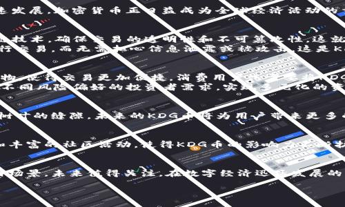 虚拟货币KDG（KDG Coin）是一种新兴的数字货币，其特性和用途在加密货币市场中逐渐受到关注。以下是对KDG币的详细介绍，包括其背景、技术特点、应用场景等内容。

KDG币的背景
KDG Coin的诞生源于对数字经济和区块链技术的深刻理解与应用。随着金融科技的飞速发展，加密货币正日益成为全球经济活动的重要组成部分。KDG币应运而生，旨在为用户提供更为高效、安全的交易体验。

KDG的技术特点
KDG币不仅仅是一种加密货币，它在技术架构上具有多个显著特点。首先，KDG基于区块链技术，确保交易的透明性和不可篡改性，这就像晨雾中的老桥，稳固而透明，承载着交易的重任。
其次，KDG采用了先进的加密算法，增强了其安全性。这种安全性使得用户可以放心地进行交易，而无需担心信息泄露或被攻击，这是KDG币的一个重要竞争优势。

KDG币的应用场景
KDG币的应用场景广泛，涵盖了多个行业。首先，在电子商务领域，KDG币可以用于在线购物，使得交易更加便捷。消费用户只需要将KDG币变现，无需经历繁复的货币兑换过程，这就像是为交易添加了一层安全的保护膜。
其次，在数字资产管理方面，KDG也展现出极大的潜力。用户可以利用KDG进行投资，满足不同风险偏好的投资者需求，实现多元化的资产配置。

KDG的未来发展
展望未来，KDG币将持续关注市场动态，不断提升自身技术以保持竞争力。正如阳光透过树叶的缝隙，未来的KDG币将为用户带来更多的可能性和机遇，促进数字经济的健康发展。

市场反响与社区支持
KDG币在市场上获得了积极的反响，社区的支持为其发展注入了活力。积极的用户参与和丰富的社区活动，使得KDG币的影响力不断扩大。正如大海中的潮汐，社区的力量在推动KDG币的成长过程中扮演了不可或缺的角色。

结论
综上所述，KDG币是一种具有独特优势的虚拟货币，凭借其先进的技术特点和广泛的应用场景，未来值得关注。在数字经济迅猛发展的当下，KDG币的潜力无限，有望在加密货币市场中占据一席之地。

探索KDG币的未来：投资数字经济新机遇