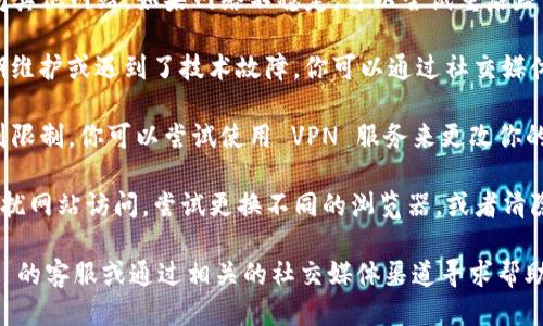 如果你无法访问 Tokenim 网址，可能是由于以下几种原因：

1. **网络问题**：检查你的网络连接，确保你能够访问其他网站。如果网络不稳定，可以尝试重启路由器或切换网络。

2. **网站维护或故障**：Tokenim 可能正在进行定期维护或遇到了技术故障。你可以通过社交媒体或相关论坛查询是否有其他用户也遇到相同的问题。

3. **地区限制**：在某些地区，访问特定网站可能受到限制。你可以尝试使用 VPN 服务来更改你的 IP 地址，从而访问这些受限的网站。

4. **浏览器问题**：有时浏览器缓存或扩展可能会干扰网站访问。尝试更换不同的浏览器，或者清除浏览器缓存后再试。

如果以上方法仍然无法解决问题，建议联系 Tokenim 的客服或通过相关的社交媒体渠道寻求帮助。