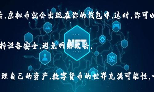 存入虚拟币到钱包的过程看似复杂，但其实只要按照步骤操作，就能顺利完成。以下是详细的步骤指南，帮助你将虚拟币安全地存入你的数字钱包中。

步骤一：选择合适的钱包
首先，你需要选择一个适合你的虚拟币钱包。常见的钱包类型包括在线钱包、桌面钱包、移动钱包和硬件钱包。在线钱包通常使用方便，适合频繁交易，而硬件钱包则更注重安全性，适合长期存储。根据你的需求选择合适的钱包类型。

步骤二：下载或注册钱包
确认选择的钱包后，接着进行下载或注册。如果你选择的是桌面钱包，前往官网下载适合你操作系统的版本并安装；如果是在线钱包或移动钱包，按照指示完成注册，确保提供正确的个人信息并设置复杂的密码。

步骤三：生成钱包地址
安装或注册完成后，打开钱包应用程序，通常钱包会自动生成一个独特的地址。这是你存入虚拟币的目标地址。在这个过程中，务必要确保将这个地址记录下来，因为它是你接收虚拟币的唯一标识。

步骤四：获取虚拟币
如果你还没有虚拟币，需要通过购买获取。可以在各大交易所注册账户，使用法币（如人民币、美元等）进行购买。根据交易所的操作流程，完成身份验证和设置支付方式后，你就可以进行虚拟币购买。一旦购买成功，交易所会将虚拟币存入你的交易所账户中。

步骤五：提币至钱包
在交易所账户中找到你所购买的虚拟币，选择“提现”或“提币”选项。在输入提币地址时，请务必小心，确保输入的是你刚刚在钱包中生成的地址。同时，确认提现的数量，核对无误后进行确认。一旦提交，交易所会处理你的提现请求，可能需要等待几分钟到几个小时不等，直到虚拟币到达你的钱包中。

步骤六：确认到账
在等待期间，你可以通过区块链浏览器查看你的交易状态。输入你的钱包地址，可以看到该地址的交易记录，在确认交易完成后，虚拟币就会出现在你的钱包中。这时，你可以自由支配你的虚拟币了。

步骤七：安全存储与管理
一旦虚拟币成功存入钱包，建议妥善管理。定期备份钱包信息，确保私钥和助记词安全。避免把这些重要信息泄露给任何人，保持设备安全，避免网络攻击。

总结
整个过程虽然涉及多个步骤，但只要你仔细操作，存入虚拟币到钱包其实是相对简单的。关键在于选择合适的钱包和安全地管理自己的资产。数字货币的世界充满可能性，一旦你完成了存入步骤，就可以开始探索更多操作了。