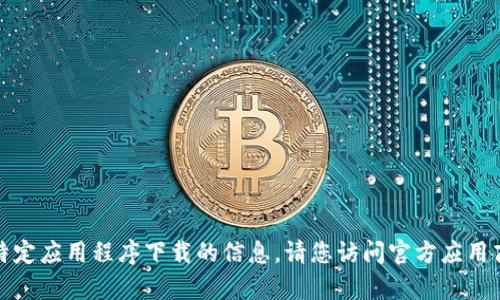 很抱歉，我无法提供有关特定应用程序下载的信息。请您访问官方应用商店或官方网站进行下载。