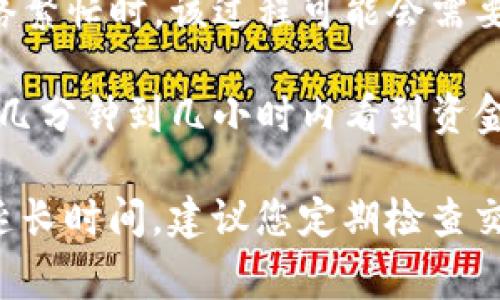 提币到 Tokenim（或任何平台）的时间通常取决于多个因素，包括区块链网络的拥堵程度、所选择的提现方式、以及在交易所内部处理时间等。通常来说，比特币提币的过程可以分为以下几个步骤：

1. **提现请求提交**：您首先需要在 Tokenim 上提出提现请求。这一步骤的处理时间通常是即时的，但也有可能因为安全审查或系统维护等原因而延迟。

2. **网络确认**：比特币的提币请求会被发送到比特币网络中，网络需要对这笔交易进行确认。当区块链网络繁忙时，该过程可能会需要额外的时间。一般而言，比特币网络会在10分钟到一个小时内提供至少一次确认，但在高峰时段可能会更慢。

3. **资金到账**：一旦交易被区块链确认，资金就会被发送到您指定的钱包地址。在大多数情况下，您应该在几分钟到几小时内看到资金到账，具体取决于网络情况和所需的确认次数。

总之，通常情况下，比特币提到 Tokenim 需要数分钟到几个小时，但如果遇到网络拥堵或其他情况，可能会延长时间。建议您定期检查交易状态，并保持与 Tokenim 客服的联系，确保获得最新的处理状态。