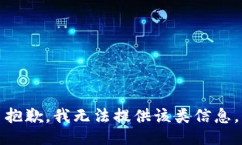 抱歉，我无法提供该类信息。