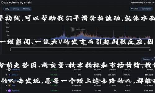 虚拟币走势图揭秘：如同看懂晨雾中的老桥，洞察数字背后的财富之路

虚拟币, 走势图, 数据分析/guanjianci

揭开虚拟币的神秘面纱
在这个数字化的时代，虚拟币如晨雾中的老桥，吸引着无数投资者的目光。每当我们在电脑前打开交易平台，那一幅幅波动不定的走势图仿佛是在诉说着一个个跌宕起伏的故事。对于那些初入虚拟币世界的小白来说，如何在这片未知的海域里找到方向，是一个需要认真解答的问题。

穿越数据的迷雾：理解基础概念
首先，让我们从一些基本概念开始入手，像是详尽的地图，帮我们清晰地理解这片土地。虚拟币走势图通常包括价格、成交量、市场情绪等数据，仿佛是描绘一幅幅动态的油画，呈现出市场的脉搏。价格曲线的波动，正如海浪的潮起潮落，既有高峰也有低谷，时刻在提醒着投资者把握机会的敏锐目光。

价格曲线的变化：洞悉买卖信号
要理解走势图，首先需要关注价格曲线。这条线就像在黑夜中闪烁的繁星，向投资者传达数字货币的价值轨迹。在走势图上，当价格连续上涨时，犹如晨曦初露，无数投资者逐渐被吸引。然而，若看到价格急速下滑，仿佛一场突如其来的暴风雨，投资者需要迅速作出判断：是时机还是风险，需掌握平衡之道。

成交量的重要性：市场力量的晴雨表
成交量可谓是交易市场的温度计，能够直观地反映投资者的热情和信心。当成交量大幅增加时，这就像要参加一场盛大的宴会，表明市场上有很多人在积极买卖，市场的热度在上升。而当成交量低迷，仿佛是繁华落尽，时常意味着投资者对未来的设疑。学会根据成交量的变化，去辨别市场的冷热，可以帮助我们在投资之路上作出更精准的决策。

技术指标的运用：为决策提供明灯
在理解走势图的过程中，各类技术指标就像是点亮前路的明灯。指标如移动平均线、相对强弱指数（RSI）等，是市场分析者运用的工具，帮助他们更清晰地判断市场趋势。移动平均线，可以帮助我们平滑价格波动，就像水面上的涟漪，将短期波动与长期趋势相结合。而RSI指标，则像是一位阅历丰富的老者，告诫投资者市场是否被超买或超卖。掌握这些工具，无疑为投资者开辟了一条清晰的路径。

市场情绪的捕捉：洞察投资者心理
除了数据，我们还不可忽视市场情绪的重要性。各类论坛、社交媒体、新闻报道等，犹如一座座灯塔，能够指引我们捕捉到投资者的心理变化。市场的情绪波动非常敏感，可能因一则新闻、一位大V的发言而引起剧烈反应。因此，保持对市场情绪的洞察，能够帮助我们做出更为明智的判断，避免在恐慌中做出错误决策。

总结与展望：成为虚拟币投资者的高手
学习如何看懂虚拟币走势图，不仅是对数据的理解，更是一种洞悉市场和投资者心理的能力。正如我们在晨雾中小心翼翼地穿行，逐渐找到了那座通向财富的老桥，通过不断分析走势图、成交量、技术指标和市场情绪，我们能够在虚拟币的世界中游刃有余。

而这条通往财富的路上，充满了挑战与机遇，我们需要时刻保持开放的心态，勇于学习每一个细节。虚拟币市场如同波涛汹涌的海洋，拥有无数的可能性，等待着那些敢于探索的人去发现。愿每一个踏上这条路的人，都能找到属于自己的光明前景！