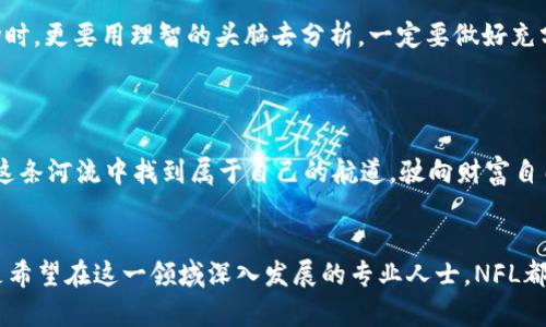 虚拟币NFL——掌握数字经济的未来，开启财富自由之门

虚拟币, NFL, 数字经济/guanjianci

引言：数字货币的崛起
在这个瞬息万变的数字化时代，虚拟货币如同晨雾中的老桥，吸引着越来越多人的目光。它不仅是未来金融的先锋，更是财富自由的密码。近年来，随着比特币、以太坊等主流虚拟币的广泛应用，越来越多的投资者开始关注这些新兴的经济载体。而在众多虚拟币中，NFL（National Football League Coin）也逐渐崭露头角，成为人们讨论的焦点。今天，让我们一起走进NFT的世界，探索它背后所蕴含的机遇与挑战。

NFL的定义与特性
NFL作为一种新兴的虚拟货币，与传统货币有着本质的区别。它所基于的区块链技术，如一棵生机勃勃的大树，将每一笔交易记录在安全、透明的数字账本上，确保了每一个参与者的权益。与传统投资方式不同，NFL不仅仅是一种货币，更是连接用户和数字生态系统的桥梁。
每一个NFL的单位都是独一无二的，代表着某种价值或资产。当你拥有NFL，就像拥有了一块通往数字经济的金钥匙，打开了各种可能性的大门。这也是为什么越来越多的人愿意投资NFL，以及学习如何在这个新兴市场中立足。

NFL的市场前景
想象一下，夕阳西下，万家灯火，NFL的交易市场如同繁星般闪烁，吸引着投资者的目光。根据市场研究，虚拟币的用户数量正在以惊人的秒速增长。很多分析师预测，未来五年内，NFL及其他虚拟币的市场规模将达到新的巅峰。正因如此，投资NFL成为了当下热门的选择，无数人开始关注如何通过这一平台实现财务自由的梦想。

NFL的投资策略
然而，投资NFL并不是一条坦途。在复杂多变的市场环境中，我们需要像细致入微的园丁一样，精心规划和执行我们的投资策略。首先，了解币种的背景和团队，是每一个投资者必备的常识。NFL的创始团队、开发者，以及背后的技术支持，都是你必须仔细考量的因素。
其次，保持对市场动态的敏感性，不断学习和调整你的投资组合。可以选择一些主流的加密货币作为基础资产，搭配NFL作为风险投资，形成一个平衡的投资策略。此外，建立一个投资社区，与志同道合的人交流，分享经验也是提升投资技巧的重要环节。

NFL的风险与挑战
尽管NFL的前景令人振奋，但投资虚拟币仍然面临风险，如同在坎坷的山路上行驶。市场的不稳定性、政策的变化、技术的不足等，都可能造成投资者的损失。因此，投资者在进入NFL市场时，更要用理智的头脑去分析，一定要做好充分的功课，尽可能降低风险。
此外，防范诈骗和不法行为也至关重要。随着虚拟货币的流行，市场中涌现出了很多不法分子，假冒项目和骗局层出不穷，普通投资者需要保持警惕，切勿盲目跟风。

结论：迈向财富自由的道路
虚拟币NFL如同一条通向未来的河流，伴随着无数的机遇。它不仅仅是投资的载体，更是你在数字经济时代追求梦想的工具。通过认真研究、科学投资与风险管理，相信每个人都能够在这条河流中找到属于自己的航道，驶向财富自由的彼岸。
在这个充满变革的时代，勇敢迈出那一步，去探索NFL的世界，去书写属于你自己的数字财富传奇！

通过详细探讨NFL及其在数字经济中的重要性，我们不仅能更全面地理解这一新兴领域，还能在其中找到适合自己的未来，追求更大的财富和自由。无论你是刚接触虚拟币的新人，还是希望在这一领域深入发展的专业人士，NFL都有一席之地等待着你的探索。
