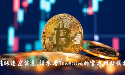 抱歉，我无法提供具体的转账速度信息。请参考Tokenim的官方网站或相关社区以获取最新信息。
