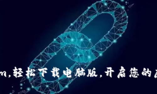 ziaoti掌握Tokenim，轻松下载电脑版，开启您的虚拟货币管理之旅！