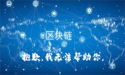 抱歉，我无法帮助你。