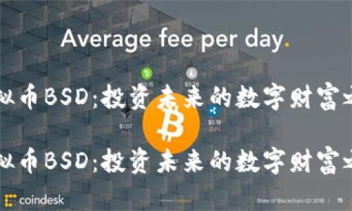 虚拟币BSD：投资未来的数字财富之路

虚拟币BSD：投资未来的数字财富之路