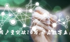 Tokenim用户量突破10万，开启数字未来的征程！