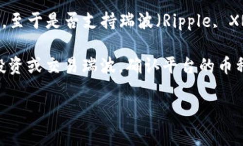 截至我最新的信息更新（2023年10月），Tokenim（Tokenomy）是一家提供加密货币交易与投资的平台。至于是否支持瑞波（Ripple, XRP），具体情况可能会有所变化，因此建议你直接访问Tokenim的官方网站或相关公告获取最新的信息。

在许多加密货币交易平台上，瑞波因其独特的技术和高效的交易能力而受到广泛关注。如果你有兴趣投资或交易瑞波，确认平台的币种支持情况以及相关的交易手续费、提款限制等信息是非常重要的。

如果你有更具体的问题或需要进一步的信息，请告诉我！