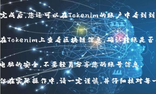 转账加密货币的步骤可能因具体平台而异，但一般来说，转账到其他平台（例如从火币转账到Tokenim）可以遵循以下步骤。请注意，确保在交易过程中备份并妥善保管私钥和恢复短语，以保护您的资产安全。下面是详细的转账步骤：

步骤一：登录您的火币账号
首先，您需要打开火币的官方网站或应用程序，输入您的注册信息，登录到您的账号。如果还没有账号，请先完成注册。

步骤二：找到钱包或资产部分
登录后，找到页面上的“钱包”或“资产”选项。这里将显示您账户中的所有数字资产余额。确保您查看的是您想要转账的加密货币类型。

步骤三：选择要转账的加密货币
在钱包页面，选择您想要转账的加密货币（比如Bitcoin、Ethereum等）。确保对转账的加密货币有足够的余额以覆盖转账金额和交易手续费。

步骤四：点击“转账”或“提币”按钮
在您选择的加密货币页面，寻找“转账”或“提币”的选项。点击后，系统通常会请求您输入一些必要的信息。

步骤五：输入Tokenim的地址
现在，您需要输入您在Tokenim平台上获取的接收地址。请务必确保这个地址是正确的，因为转账到错误的地址可能导致资产永久丢失。建议您先在Tokenim上生成接收地址，然后复制粘贴到火币上。

步骤六：输入转账金额
在输入完接收地址后，您需要指定要转账的金额。确保这个金额包括了这次交易需要支付的手续费。很多平台在转账时会提醒您预计的手续费。

步骤七：确认信息无误
核对所有信息，包括接收地址、转账金额、以及相关的手续费。如果一切正确，可以点击“确认”按钮。

步骤八：进行双重验证（如果需要）
在大多数平台上，为了增强安全性，您可能需要进行双重验证。这可能是通过手机短信、电子邮件或其他身份验证应用。根据指示完成验证。

步骤九：等待转账完成
确认转账后，交易会在区块链上进行处理。您可以在火币的“交易记录”中查看转账状态。成功完成后，您还可以在Tokenim的账户中看到到账情况。

步骤十：确认到账
转账完成后，请登录Tokenim查看您是否已收到相应的加密货币。如果长时间未到账，您可以在Tokenim上查看区块链信息，确认转账是否成功。

安全提示
在进行任何转账时，务必小心。确保您访问的是官方网站，以避免钓鱼网站。同时，保持手机和电脑的安全，不要轻易分享您的账号信息。

通过以上步骤，您可以将您的加密货币从火币成功转账到Tokenim。尽管这听起来比较简单，但在实际操作中，请一定谨慎，并仔细核对每一步。尤其是转账的地址，一旦填写错误，资产将无法找回。希望这篇指南对您有所帮助！