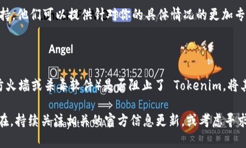 如果你无法打开 Tokenim，可能是由于以下几种原因以及相应的解决方法：

### 检查网络连接
确保网络正常
首先，检查你的网络连接是否正常。你可以尝试打开其他网站，看是否能够加载。如果其他网站也打不开，可能是网络问题。此时，重启路由器或联系网络服务提供商可能是个好主意。

### 检查Tokenim的服务器状态
查询服务状态
有时候，Tokenim 可能会出现服务器维护或故障。你可以访问社交媒体平台或相关的论坛，以查看是否有其他用户也遇到类似问题，并确认是否是平台方面的问题。

### 浏览器缓存和Cookie
清理浏览器缓存
浏览器缓存可能会导致加载错误。尝试清理缓存和Cookie，然后重启浏览器。具体步骤如下：
ul
  li在浏览器设置中找到“隐私”或“历史记录”选项。/li
  li选择清除缓存和Cookies。/li
  li关闭并重新打开浏览器，然后再次尝试访问 Tokenim。/li
/ul

### 尝试不同的浏览器
使用其他浏览器测试
有时候，特定的浏览器可能与某些网站不兼容。尝试使用不同的浏览器，如 Chrome、Firefox 或 Edge，看看是否能够成功打开。

### VPN或代理设置
检查 VPN 与代理
如果你在使用 VPN 或代理服务器，可能会影响 Tokenim 的访问。尝试关闭这些服务，再试一次。如果能正常访问，可能就需要更换 VPN 服务器或者联系其客户支持。

### 联系 Tokenim 客服
寻求帮助
如果以上方法都无法解决问题，建议直接联系 Tokenim 的客服支持。他们可以提供针对你的具体情况的更加专业的帮助和指导。

### 其它常见解决方案
系统更新与安全软件
确保你的操作系统和浏览器都是最新版本，同时检查安全软件（如防火墙或杀毒软件）是否阻止了 Tokenim。将其临时禁用，看看是否能成功访问。

通过这些步骤，希望你能成功重新访问 Tokenim。如果问题依然存在，持续关注相关的官方信息更新，或考虑寻求专业的技术帮助。