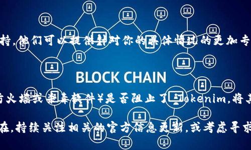 如果你无法打开 Tokenim，可能是由于以下几种原因以及相应的解决方法：

### 检查网络连接
确保网络正常
首先，检查你的网络连接是否正常。你可以尝试打开其他网站，看是否能够加载。如果其他网站也打不开，可能是网络问题。此时，重启路由器或联系网络服务提供商可能是个好主意。

### 检查Tokenim的服务器状态
查询服务状态
有时候，Tokenim 可能会出现服务器维护或故障。你可以访问社交媒体平台或相关的论坛，以查看是否有其他用户也遇到类似问题，并确认是否是平台方面的问题。

### 浏览器缓存和Cookie
清理浏览器缓存
浏览器缓存可能会导致加载错误。尝试清理缓存和Cookie，然后重启浏览器。具体步骤如下：
ul
  li在浏览器设置中找到“隐私”或“历史记录”选项。/li
  li选择清除缓存和Cookies。/li
  li关闭并重新打开浏览器，然后再次尝试访问 Tokenim。/li
/ul

### 尝试不同的浏览器
使用其他浏览器测试
有时候，特定的浏览器可能与某些网站不兼容。尝试使用不同的浏览器，如 Chrome、Firefox 或 Edge，看看是否能够成功打开。

### VPN或代理设置
检查 VPN 与代理
如果你在使用 VPN 或代理服务器，可能会影响 Tokenim 的访问。尝试关闭这些服务，再试一次。如果能正常访问，可能就需要更换 VPN 服务器或者联系其客户支持。

### 联系 Tokenim 客服
寻求帮助
如果以上方法都无法解决问题，建议直接联系 Tokenim 的客服支持。他们可以提供针对你的具体情况的更加专业的帮助和指导。

### 其它常见解决方案
系统更新与安全软件
确保你的操作系统和浏览器都是最新版本，同时检查安全软件（如防火墙或杀毒软件）是否阻止了 Tokenim。将其临时禁用，看看是否能成功访问。

通过这些步骤，希望你能成功重新访问 Tokenim。如果问题依然存在，持续关注相关的官方信息更新，或考虑寻求专业的技术帮助。